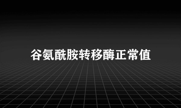 谷氨酰胺转移酶正常值