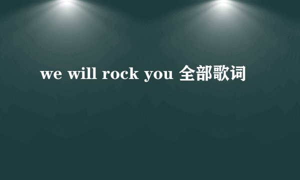 we will rock you 全部歌词
