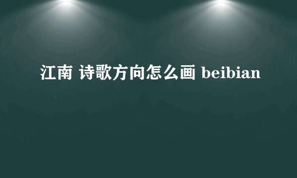 江南 诗歌方向怎么画 beibian