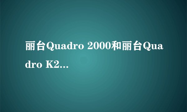 丽台Quadro 2000和丽台Quadro K2000有什么区别