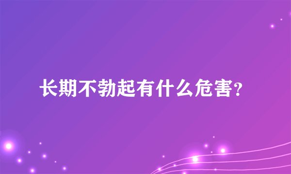 长期不勃起有什么危害？