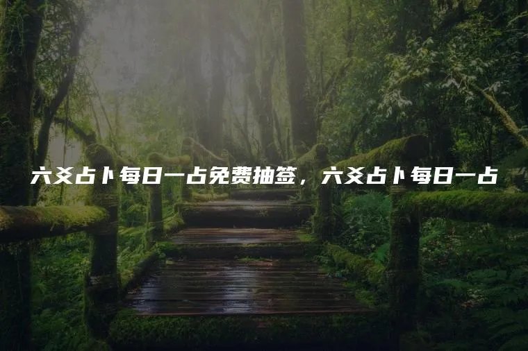 六爻占卜每日一占免费抽签，六爻占卜每日一占