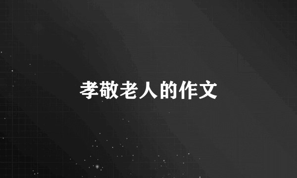 孝敬老人的作文