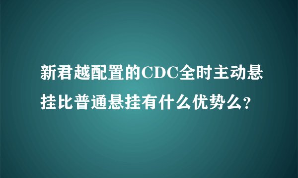 新君越配置的CDC全时主动悬挂比普通悬挂有什么优势么？