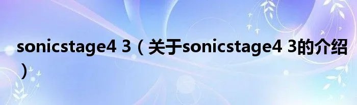 sonicstage4 3（关于sonicstage4 3的介绍）
