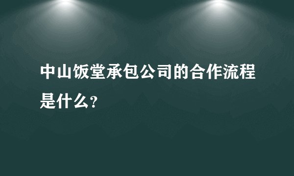 中山饭堂承包公司的合作流程是什么？