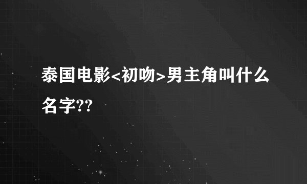 泰国电影<初吻>男主角叫什么名字??