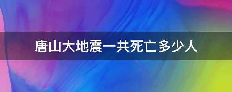 唐山大地震一共死亡多少人