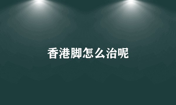 香港脚怎么治呢