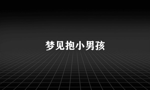梦见抱小男孩