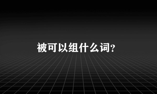 被可以组什么词？