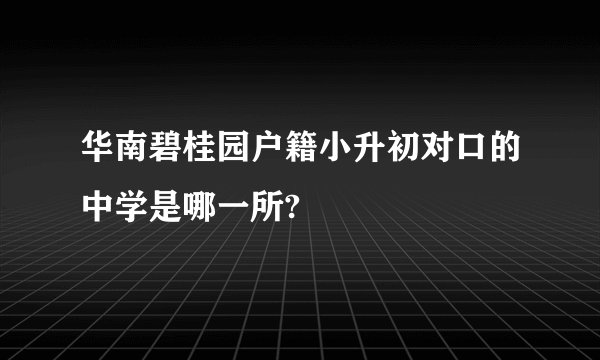 华南碧桂园户籍小升初对口的中学是哪一所?