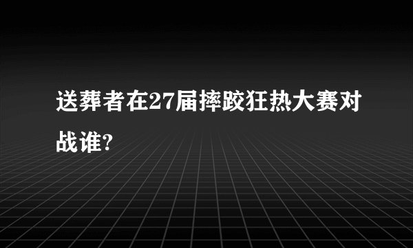 送葬者在27届摔跤狂热大赛对战谁?