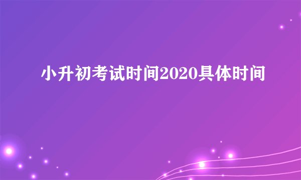 小升初考试时间2020具体时间