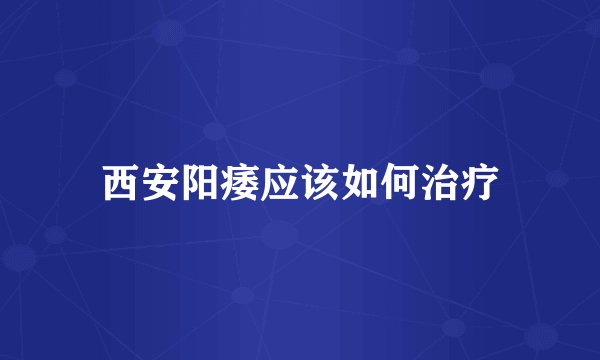 西安阳痿应该如何治疗