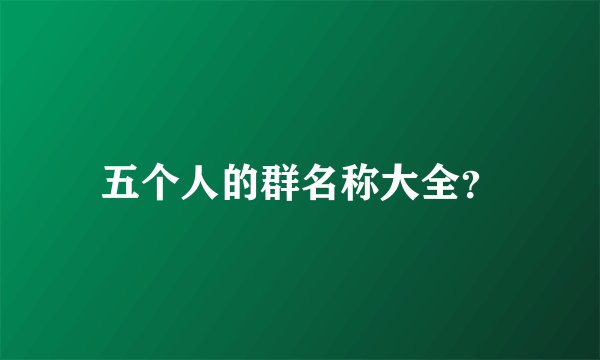 五个人的群名称大全？