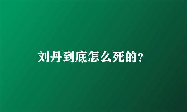 刘丹到底怎么死的？