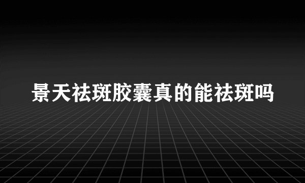 景天祛斑胶囊真的能祛斑吗