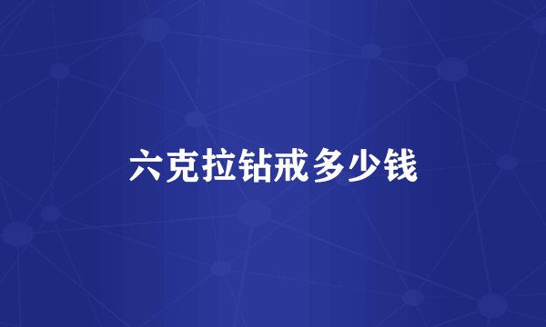 六克拉钻戒多少钱