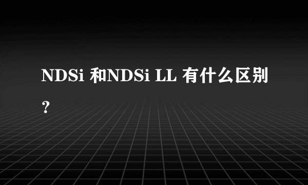 NDSi 和NDSi LL 有什么区别？