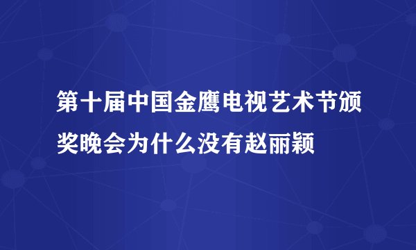 第十届中国金鹰电视艺术节颁奖晚会为什么没有赵丽颖