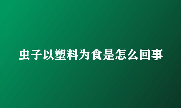 虫子以塑料为食是怎么回事