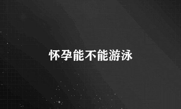 怀孕能不能游泳