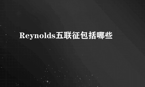 Reynolds五联征包括哪些