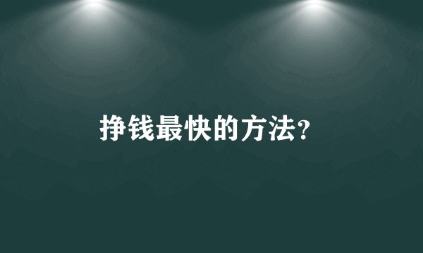 挣钱最快的方法？