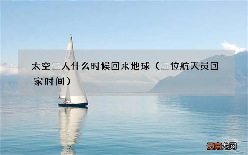 三位航天员回家时间 太空三人什么时候回来地球