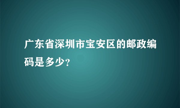 广东省深圳市宝安区的邮政编码是多少？