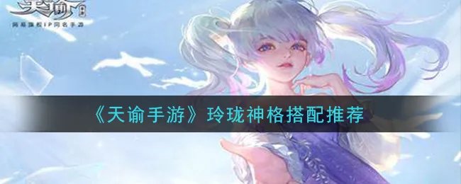 《天谕手游》玲珑神格搭配推荐