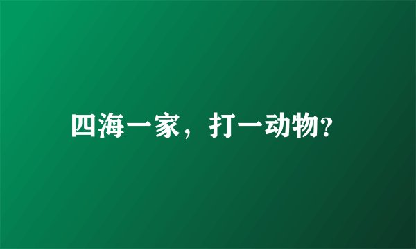 四海一家，打一动物？