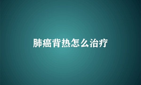 肺癌背热怎么治疗