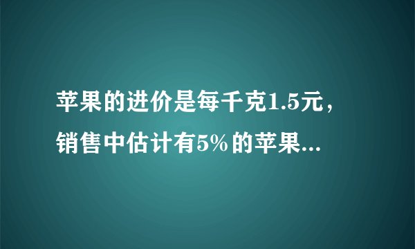 苹果的进价是每千克1.5元，销售中估计有5%的苹果正常损耗．