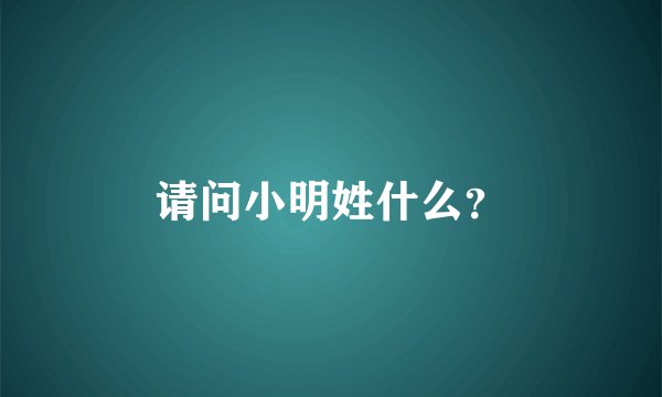 请问小明姓什么？
