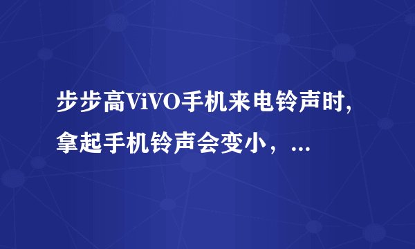 步步高ViVO手机来电铃声时,拿起手机铃声会变小，在哪里设置？