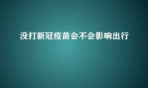 没打新冠疫苗会不会影响出行