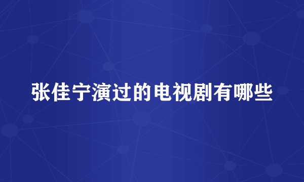 张佳宁演过的电视剧有哪些