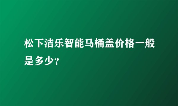 松下洁乐智能马桶盖价格一般是多少？