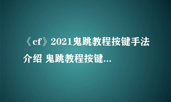 《cf》2021鬼跳教程按键手法介绍 鬼跳教程按键手法怎么样