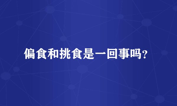 偏食和挑食是一回事吗？