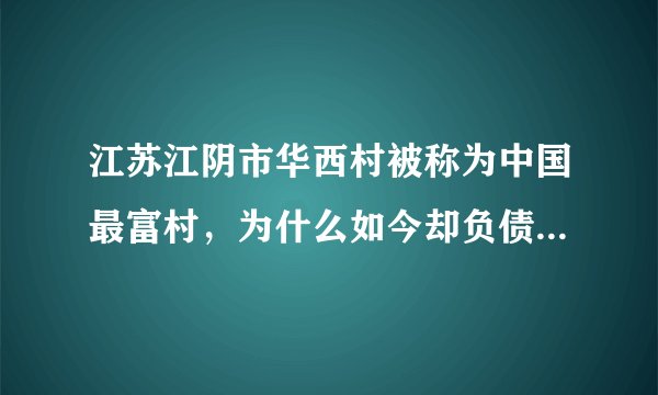 江苏江阴市华西村被称为中国最富村，为什么如今却负债389亿？