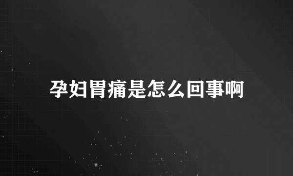 孕妇胃痛是怎么回事啊