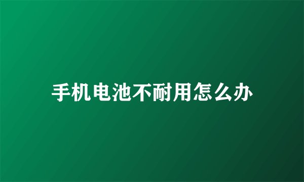 手机电池不耐用怎么办