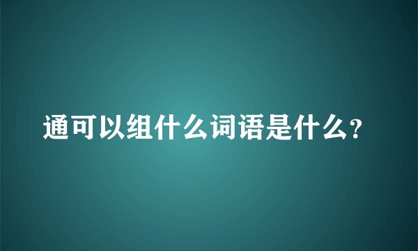 通可以组什么词语是什么？