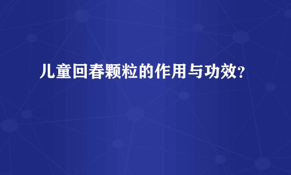儿童回春颗粒的作用与功效？