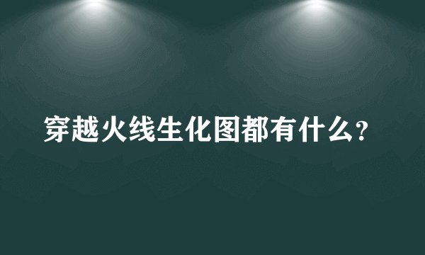穿越火线生化图都有什么？