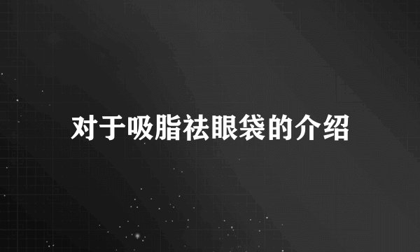 对于吸脂祛眼袋的介绍