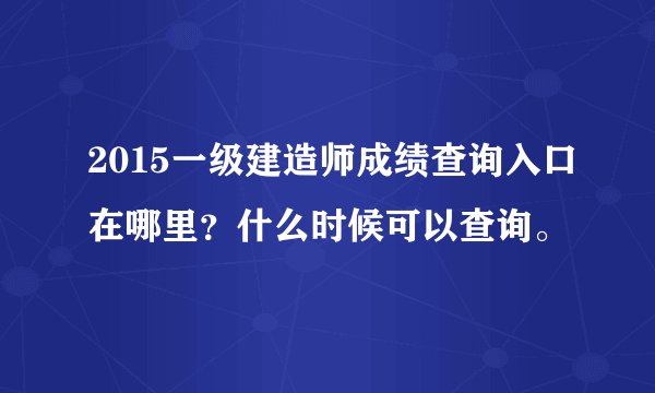 2015一级建造师成绩查询入口在哪里？什么时候可以查询。